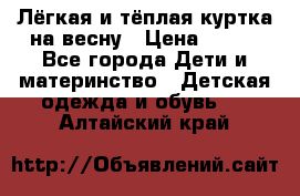 Лёгкая и тёплая куртка на весну › Цена ­ 500 - Все города Дети и материнство » Детская одежда и обувь   . Алтайский край